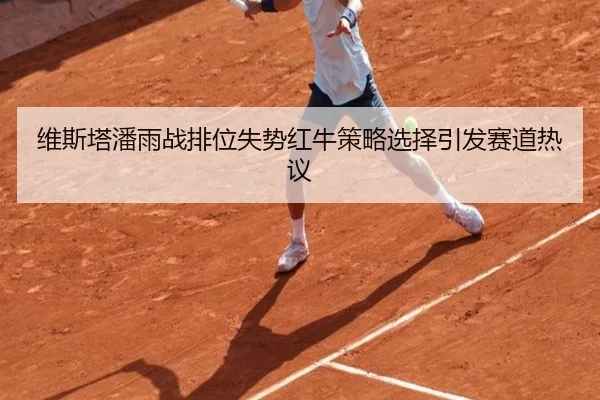 维斯塔潘雨战排位失势红牛策略选择引发赛道热议 - BandaoSports