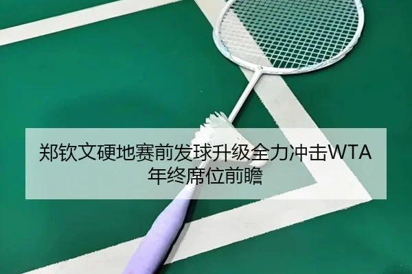 郑钦文硬地赛前发球升级全力冲击WTA年终席位前瞻 - BandaoSports